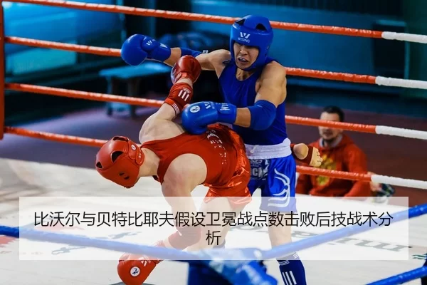 比沃尔与贝特比耶夫假设卫冕战点数击败后技战术分析