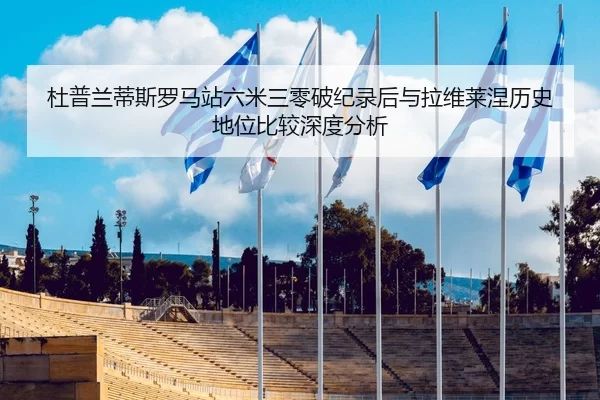 杜普兰蒂斯罗马站六米三零破纪录后与拉维莱涅历史地位比较深度分析