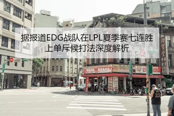 据报道EDG战队在LPL夏季赛七连胜上单斥候打法深度解析