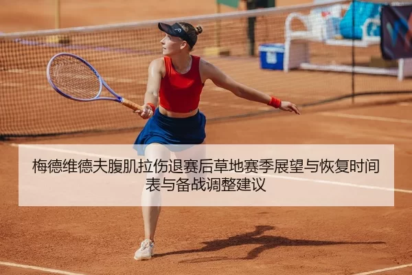 梅德维德夫腹肌拉伤退赛后草地赛季展望与恢复时间表与备战调整建议