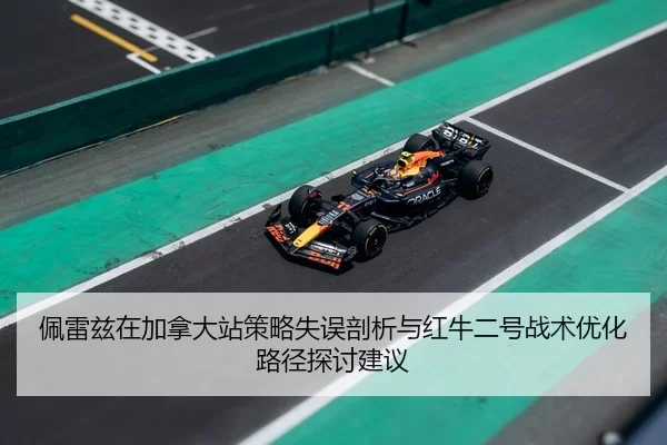 佩雷兹在加拿大站策略失误剖析与红牛二号战术优化路径探讨建议