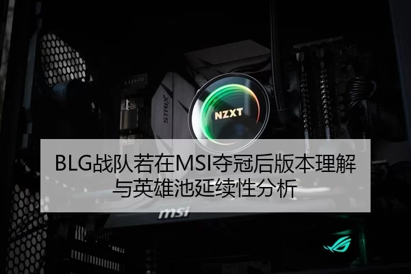 BLG战队若在MSI夺冠后版本理解与英雄池延续性分析