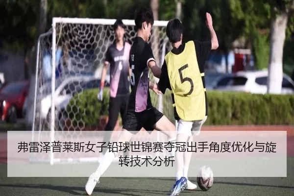 弗雷泽普莱斯女子铅球世锦赛夺冠出手角度优化与旋转技术分析